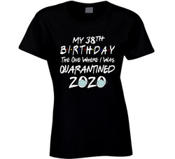 My 38th Birthday Friends The One Where I Was Quarantined 2020 Ladies T Shirt My 38th Birthday Friends The One Where I Was Quarantined 2020 Ladies T Shirt
