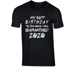 My 40th Birthday Friends The One Where I Was Quarantined 2020 T Shirt My 40th Birthday Friends The One Where I Was Quarantined 2020 T Shirt