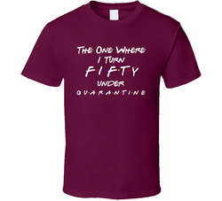 The One Where I Turn Fifty 50 Under Quarantine Friends Parody T Shirt The One Where I Turn Fifty 50 Under Quarantine Friends Parody T Shirt
