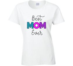 Best Mom Ever Ladies T Shirt Best Mom Ever Ladies T Shirt
