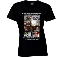 A Birthday In Quarantine Is Bad, But Not Christian Bale Level Bad Ladies T Shirt A Birthday In Quarantine Is Bad, But Not Christian Bale Level Bad Ladies T Shirt