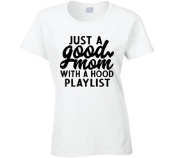 Just A Good Mom With A Hood Playlist Ladies T Shirt Just A Good Mom With A Hood Playlist Ladies T Shirt
