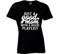 Just A Good Mom With A Hood Playlist Ladies T Shirt Just A Good Mom With A Hood Playlist Ladies T Shirt