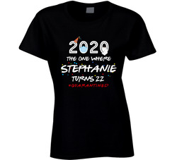2020 The One Where Stephanie Turns 22 #quarantined Ladies T Shirt 2020 The One Where Stephanie Turns 22 #quarantined Ladies T Shirt