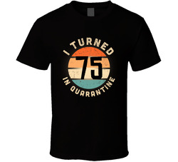 I Turned 75 In Quarantine T Shirt I Turned 75 In Quarantine T Shirt