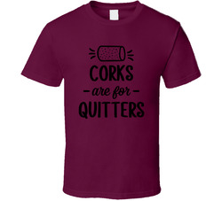 Corks Are For Quitters T Shirt Corks Are For Quitters T Shirt