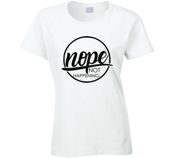 Nope Not Happening Ladies T Shirt Nope Not Happening Ladies T Shirt