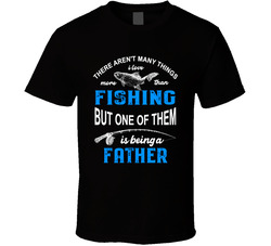 I Love Being A Father More Than Fishing T Shirt