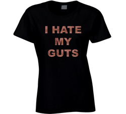 I Hate My Guts Ladies T Shirt