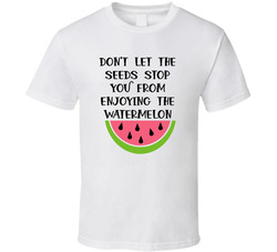 Don't Let The Seeds Stop You From Enjoying The Watermelon T Shirt Don't Let The Seeds Stop You From Enjoying The Watermelon T Shirt