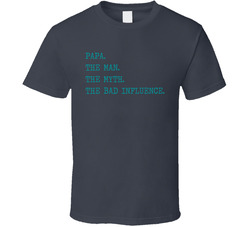 Papa. The Man. The Myth. The Bad Influence. T Shirt Papa. The Man. The Myth. The Bad Influence. T Shirt