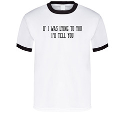 If I Was Lying To You I'd Tell You T Shirt If I Was Lying To You I'd Tell You T Shirt