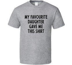 My Favourite Daughter Gave Me This T Shirt My Favourite Daughter Gave Me This T Shirt