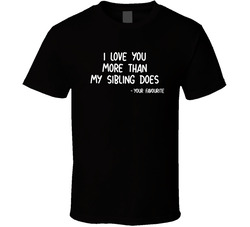 I Love You More Than My Sibling Does, Your Favourite T Shirt