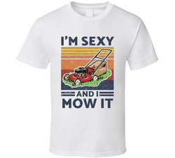 I'm Sexy And I Mow It T Shirt