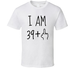 I Am 39 Plus 1 40th Birthday F-u T Shirt