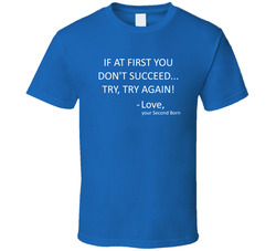 If At First You Don't Succeed, Try Try Again.  Love, Your Second Born T Shirt