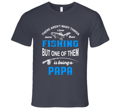 There Aren't Many Things I Love More Than Fishing But One Of Them Is Being A Papa T Shirt