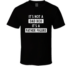 Not A Dad Bod It's A Father Figure T Shirt