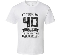 It Took Me 40 Years To Create This Masterpiece 40th Birthday T Shirt
