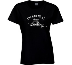 You Had Me At Day Drinking Ladies T Shirt You Had Me At Day Drinking Ladies T Shirt