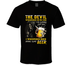 The Devil Whispered In My Ear I'm Coming For You I Whispered Back Bring Some Beer T Shirt The Devil Whispered In My Ear I'm Coming For You I Whispered Back Bring Some Beer T Shirt