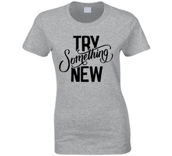 Try Something New Ladies T Shirt Try Something New Ladies T Shirt