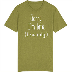 Sorry I'm Late.  ( I Saw A Dog.) T Shirt
