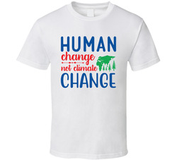 Human Change Not Climate Change T Shirt