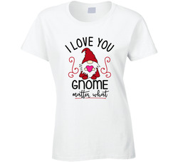 I Love You Gnome Matter What Ladies T Shirt I Love You Gnome Matter What Ladies T Shirt
