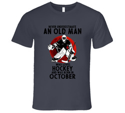 Never Underestimate An Old Man Who Loves Hockey And Was Born In October T Shirt Never Underestimate An Old Man Who Loves Hockey And Was Born In October T Shirt