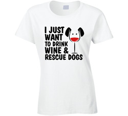 I Just Want To Drink Wine And Rescue Dogs Ladies T Shirt