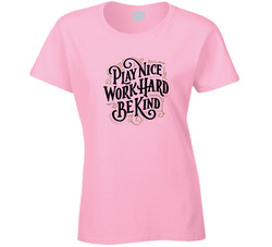 Play Nice Work Hard Be Kind Ladies T Shirt