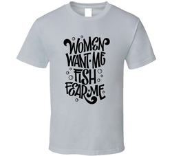 Women Want Me Fish Fear Me T Shirt