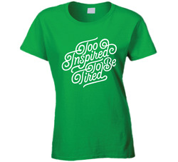 Too Inspired To Be Tired Ladies T Shirt Too Inspired To Be Tired Ladies T Shirt