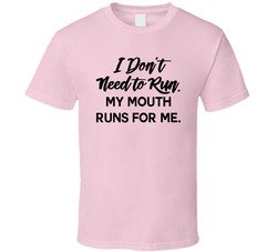 I Don't Need To Run.  My Mouth Runs For Me. T Shirt