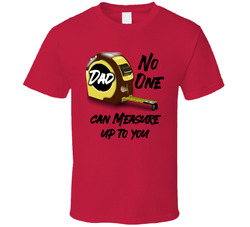 Dad No One Can Measure Up To You T Shirt
