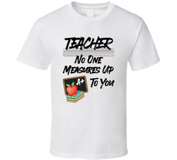 Teacher No One Measures Up To You T Shirt