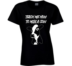 Teach Me How To Milk A Cow Ladies T Shirt