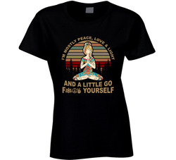 I'm Mostly Peace, Love & Light And A Little Go Fuck Yourself Ladies T Shirt