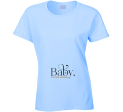 Baby, It's Cold Outside Ladies T Shirt