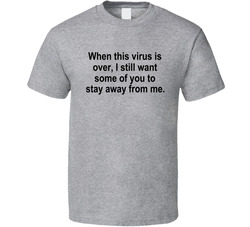 When This Virus Is Over, I Still Want Some Of You To Stay Away From Me T Shirt
