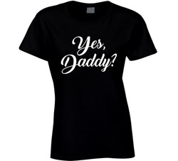 Yes, Daddy? Ladies T Shirt