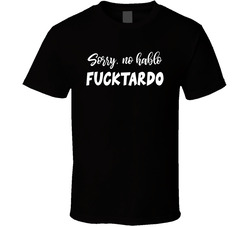 Sorry, No Hablo Fucktardo T Shirt