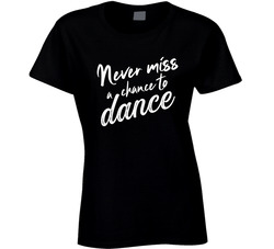 Never Miss A Chance To Dance Ladies T Shirt