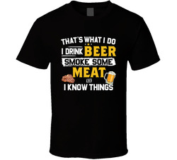 I Drink Beer, Smoke Some Meat And Know Things T Shirt I Drink Beer, Smoke Some Meat And Know Things T Shirt