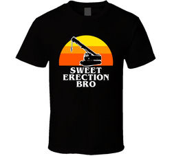 Sweet Erection Bro Truck Crane Operator T Shirt