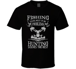 Fishing Solves Most Of My Problems, Hunting Solves The Rest T Shirt