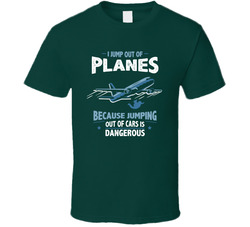 I Jump Out Of Planes Because Jumping Out Of Cars Is Dangerous T Shirt