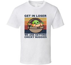 Baby Yoda Get In Loser We Are Getting Chicky Nuggies T Shirt